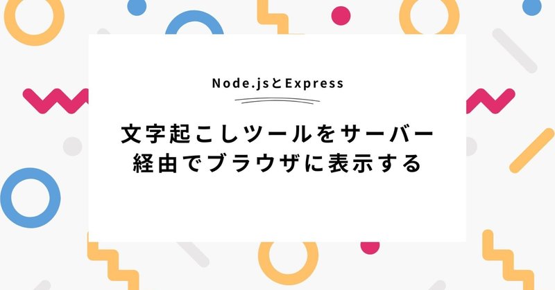 【徹底解説】Node.js＋Expressで作る文字起こしツール：サーバーからブラウザへの表示まで