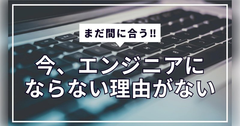まだ間に合う！今、エンジニアにならない理由がない