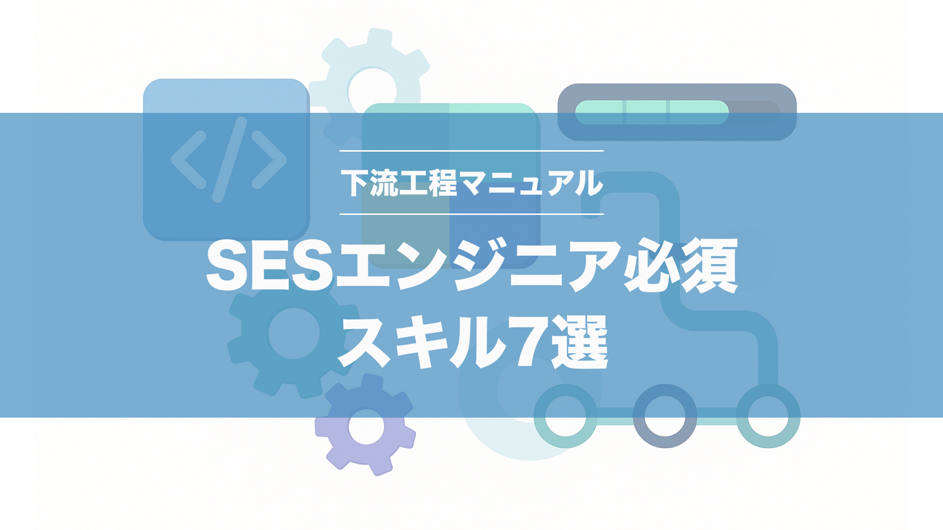 SESエンジニア必須スキル7選＆下流工程マニュアル