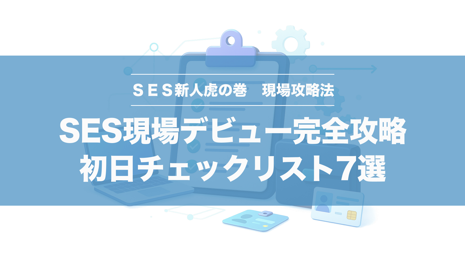 SES現場デビュー完全攻略｜初日チェックリスト7選
