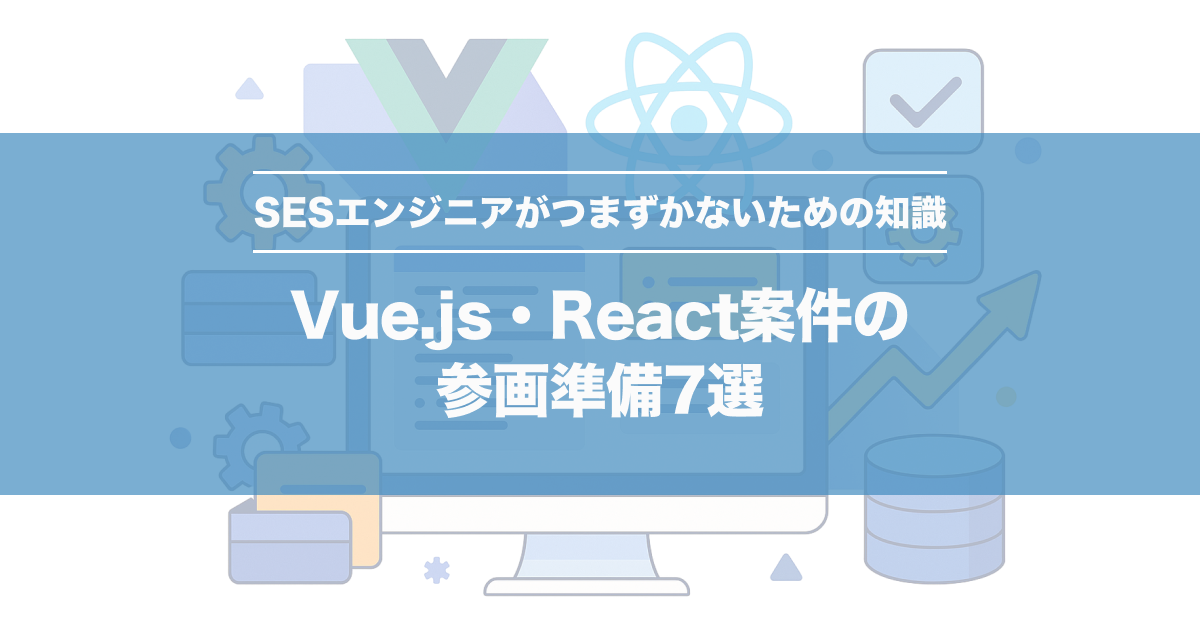 Vue.js・React案件の参画準備7選｜SESエンジニアがつまずかないための知識