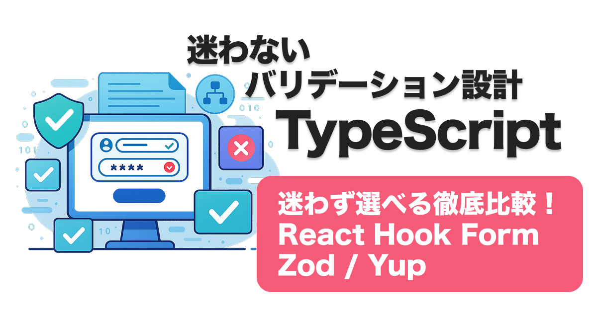 TypeScriptフォームバリデーション徹底比較｜Zod・Yup・React Hook Formの違いと選び方