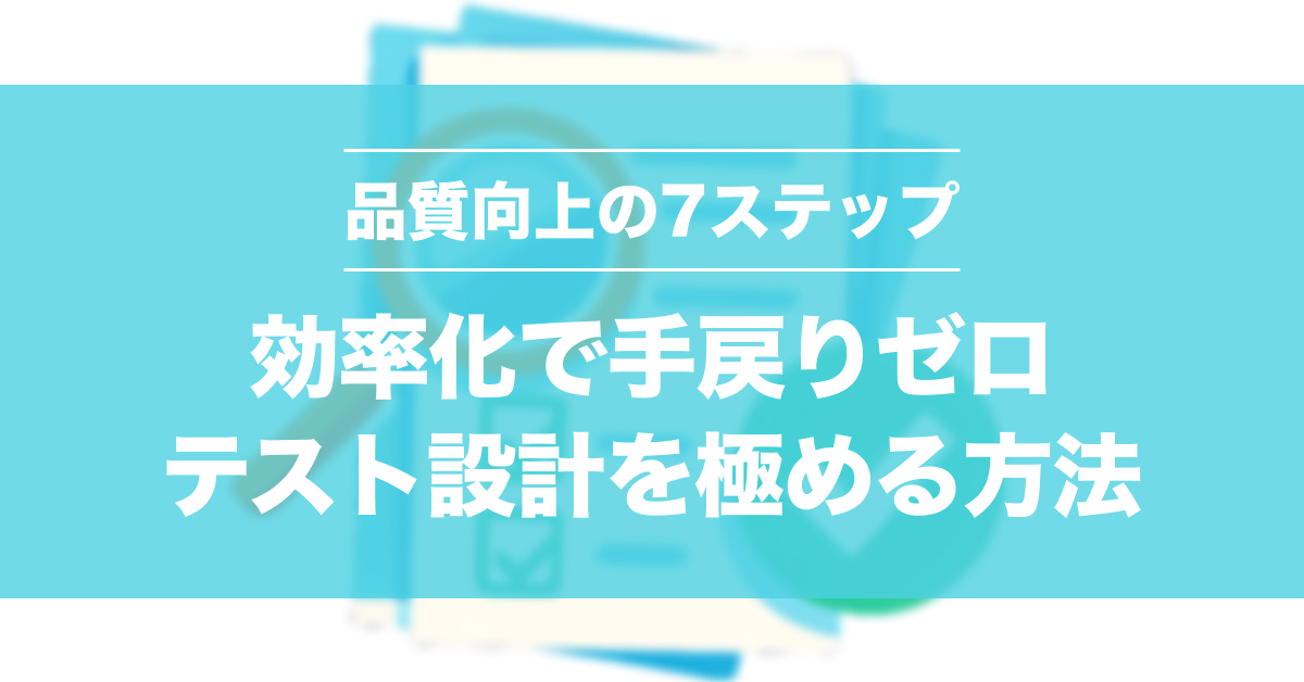 テストケース作成の基本7ステップ｜初心者でもできる作り方と実例付き