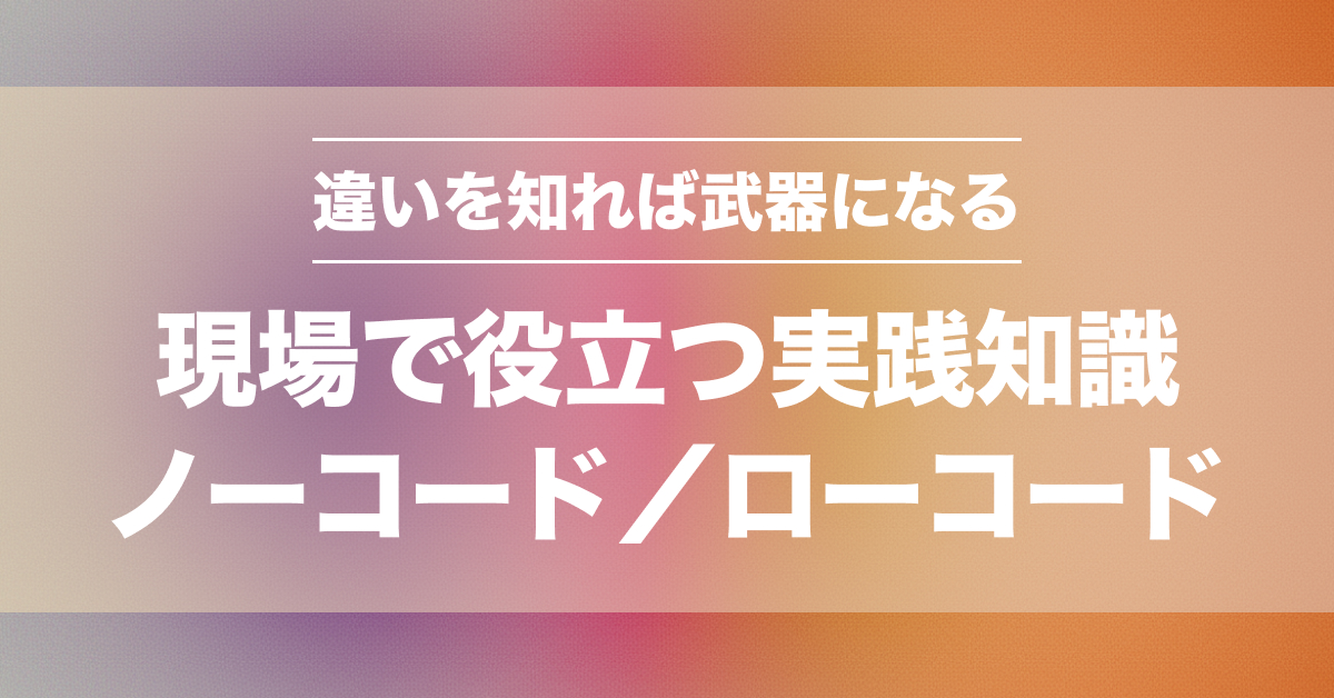 ノーコード・ローコードの違いを徹底比較！現場で選ぶ基準とは
