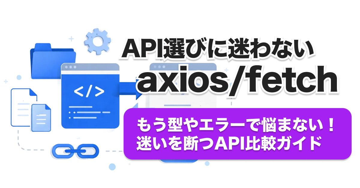 axiosとfetchどっちを選ぶ？API連携で失敗しない選定フローと実践コード